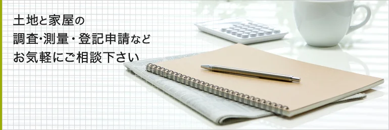 土地と家屋の調査・測量 登記申請など お気軽にご相談下さい